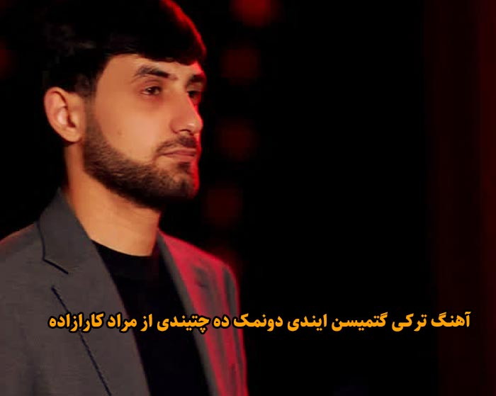 دانلود آهنگ گتمیسن ایندی دونمک ده چتیندی مراد کارازاده دانلود آهنگ گتمیسن ایندی دونمک ده چتیندی مراد کارازاده
