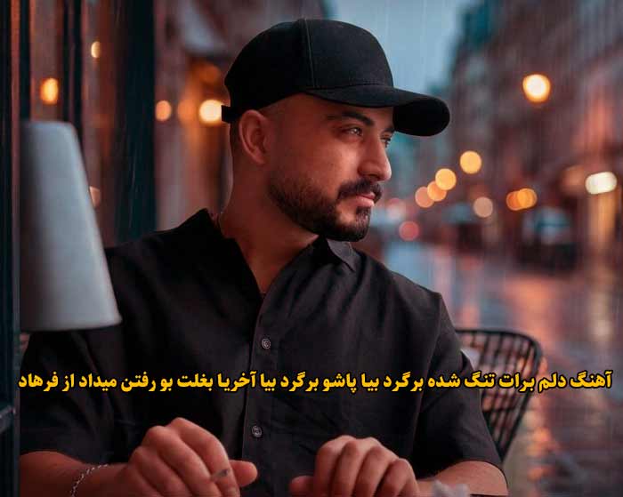 دانلود آهنگ دلم برات تنگ شده برگرد بیا پاشو برگرد بیا آخریا بغلت بو رفتن میداد فرهاد دانلود آهنگ دلم برات تنگ شده برگرد بیا پاشو برگرد بیا آخریا بغلت بو رفتن میداد فرهاد